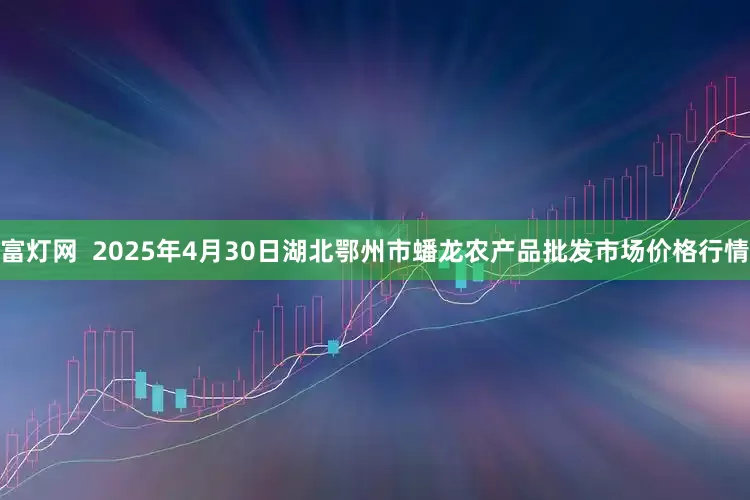 富灯网 2025年4月30日湖北鄂州市蟠龙农产品批发市场价格行情