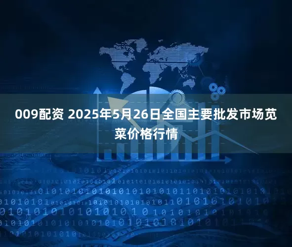 009配资 2025年5月26日全国主要批发市场苋菜价格行情