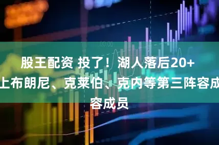 股王配资 投了！湖人落后20+ 换上布朗尼、克莱伯、克内等第三阵容成员